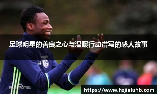 足球明星的善良之心与温暖行动谱写的感人故事
